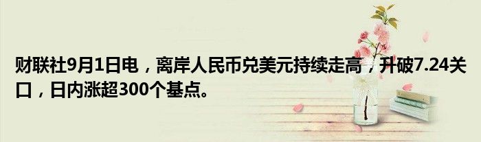 财联社9月1日电,离岸人民币兑美元持续走高,升破7.24关口,日内涨超300个基点。