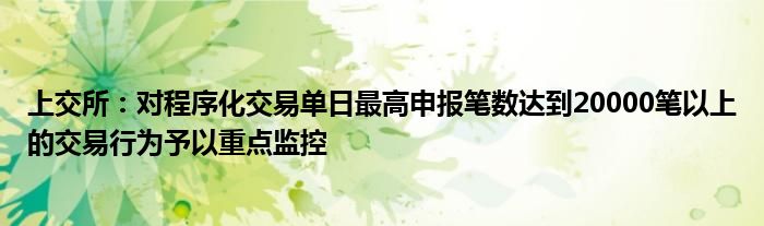 上交所:对程序化交易单日最高申报笔数达到20000笔以上的交易行为予以重点监控