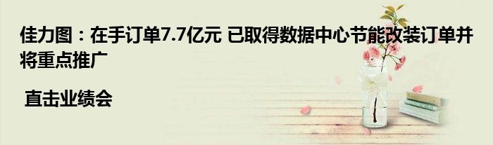 佳力图:在手订单7.7亿元 已取得数据中心节能改装订单并将重点推广 | 直击业绩会