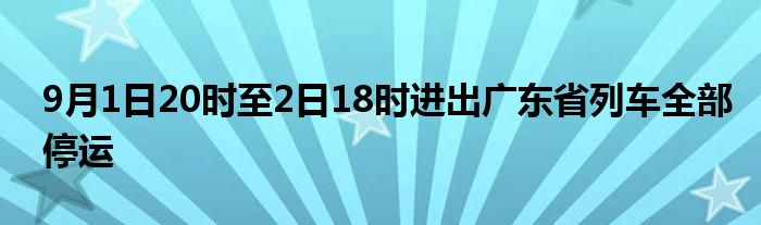 9月1日20时至2日18时进出广东省列车全部停运