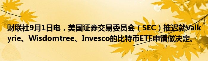 财联社9月1日电,美国证券交易委员会(SEC)推迟就Valkyrie、Wisdomtree、Invesco的比特币ETF申请做决定。