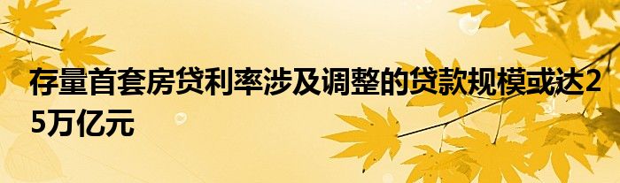 存量首套房贷利率涉及调整的贷款规模或达25万亿元