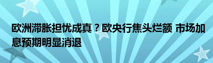 欧洲滞胀担忧成真?欧央行焦头烂额 市场加息预期明显消退