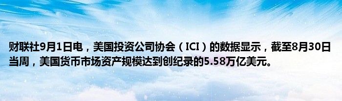 财联社9月1日电,美国投资公司协会(ICI)的数据显示,截至8月30日当周,美国货币市场资产规模达到创纪录的5.58万亿美元。