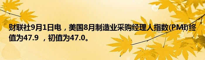财联社9月1日电，美国8月制造业采购经理人指数(PMI)终值为47.9 ，初值为47.0。