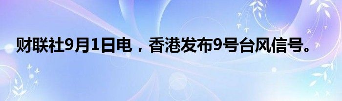 财联社9月1日电，香港发布9号台风信号。