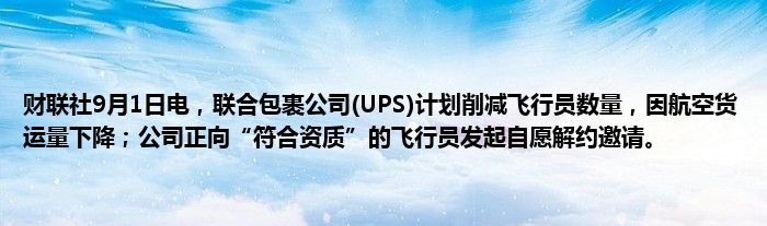 财联社9月1日电,联合包裹公司(UPS)计划削减飞行员数量,因航空货运量下降;公司正向“符合资质”的飞行员发起自愿解约邀请。
