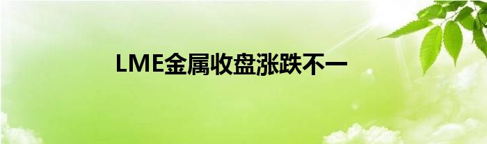 LME金属收盘涨跌不一