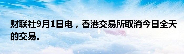 财联社9月1日电，香港交易所取消今日全天的交易。
