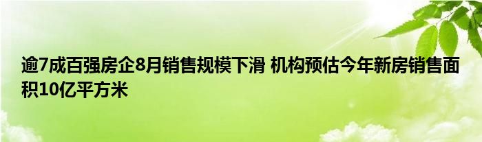 逾7成百强房企8月销售规模下滑 机构预估今年新房销售面积10亿平方米