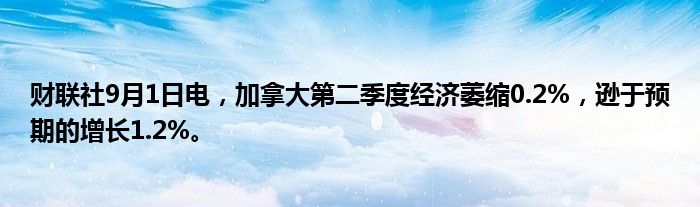 财联社9月1日电,加拿大第二季度经济萎缩0.2%,逊于预期的增长1.2%。