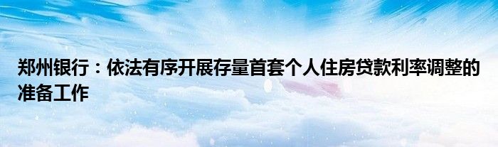 郑州银行:依法有序开展存量首套个人住房贷款利率调整的准备工作