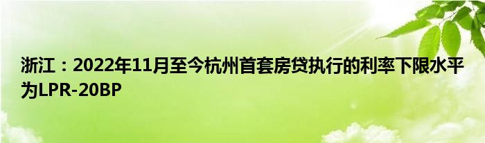 浙江:2022年11月至今杭州首套房贷执行的利率下限水平为LPR-20BP