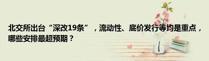 北交所出台“深改19条”,流动性、底价发行等均是重点,哪些安排最超预期?
