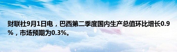 财联社9月1日电,巴西第二季度国内生产总值环比增长0.9%,市场预期为0.3%。