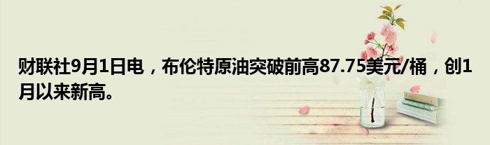 财联社9月1日电,布伦特原油突破前高87.75美元/桶,创1月以来新高。