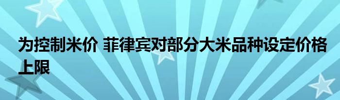 为控制米价 菲律宾对部分大米品种设定价格上限