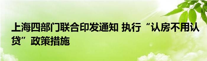 上海四部门联合印发通知 执行“认房不用认贷”政策措施