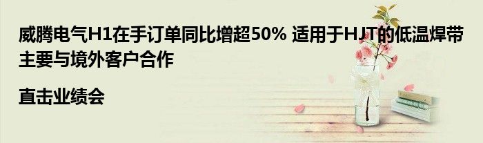威腾电气H1在手订单同比增超50% 适用于HJT的低温焊带主要与境外客户合作|直击业绩会