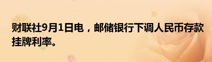 财联社9月1日电，邮储银行下调人民币存款挂牌利率。