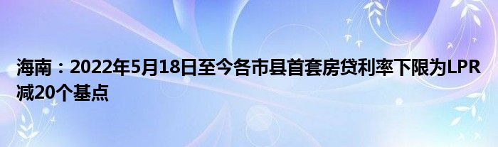 海南:2022年5月18日至今各市县首套房贷利率下限为LPR减20个基点