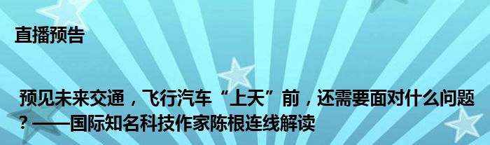 直播预告 | 预见未来交通,飞行汽车“上天”前,还需要面对什么问题?——国际知名科技作家陈根连线解读