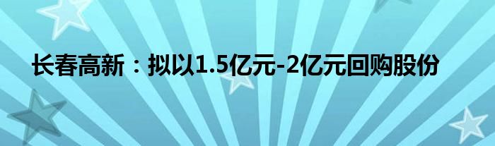 长春高新：拟以1.5亿元-2亿元回购股份