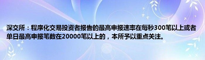 深交所:程序化交易投资者报告的最高申报速率在每秒300笔以上或者单日最高申报笔数在20000笔以上的,本所予以重点关注。