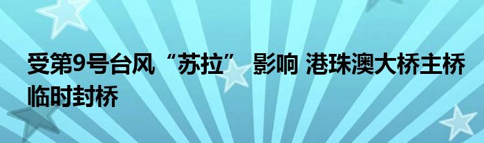 受第9号台风“苏拉” 影响 港珠澳大桥主桥临时封桥