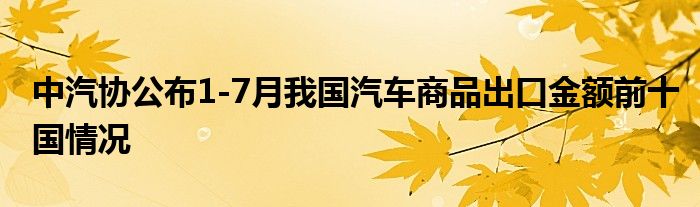 中汽协公布1-7月我国汽车商品出口金额前十国情况