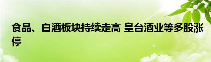 食品、白酒板块持续走高 皇台酒业等多股涨停