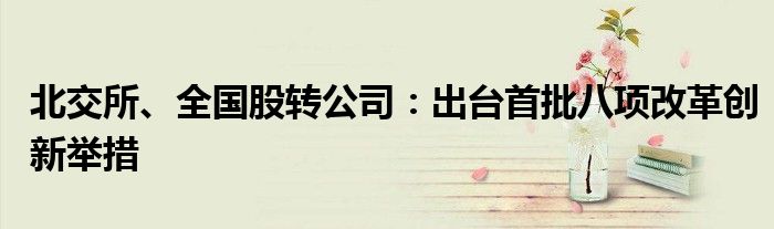 北交所、全国股转公司:出台首批八项改革创新举措