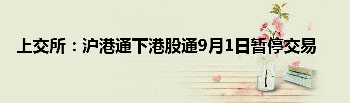 上交所:沪港通下港股通9月1日暂停交易