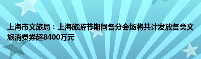 上海市文旅局:上海旅游节期间各分会场将共计发放各类文旅消费券超8400万元