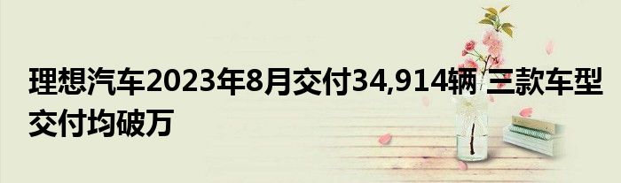 理想汽车2023年8月交付34,914辆 三款车型交付均破万