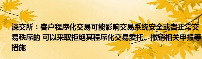 深交所:客户程序化交易可能影响交易系统安全或者正常交易秩序的 可以采取拒绝其程序化交易委托、撤销相关申报等措施