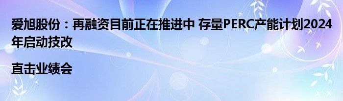 爱旭股份:再融资目前正在推进中 存量PERC产能计划2024年启动技改|直击业绩会