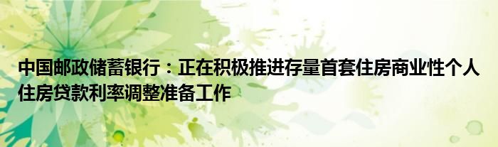 中国邮政储蓄银行:正在积极推进存量首套住房商业性个人住房贷款利率调整准备工作