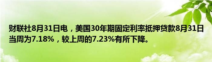 财联社8月31日电,美国30年期固定利率抵押贷款8月31日当周为7.18%,较上周的7.23%有所下降。