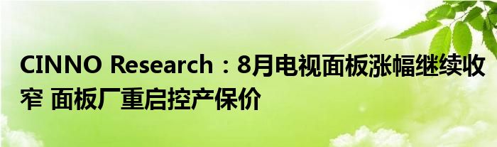 CINNO Research:8月电视面板涨幅继续收窄 面板厂重启控产保价
