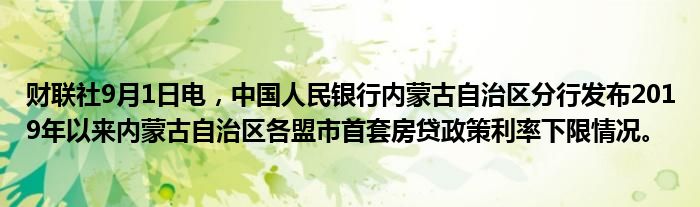 财联社9月1日电,中国人民银行内蒙古自治区分行发布2019年以来内蒙古自治区各盟市首套房贷政策利率下限情况。