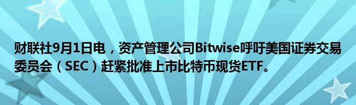 财联社9月1日电,资产管理公司Bitwise呼吁美国证券交易委员会(SEC)赶紧批准上市比特币现货ETF。