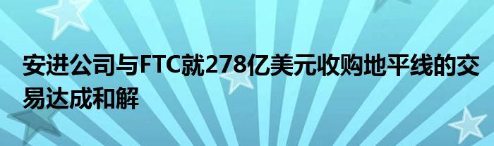 安进公司与FTC就278亿美元收购地平线的交易达成和解
