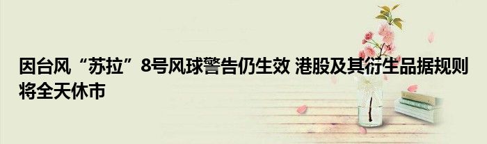 因台风“苏拉”8号风球警告仍生效 港股及其衍生品据规则将全天休市