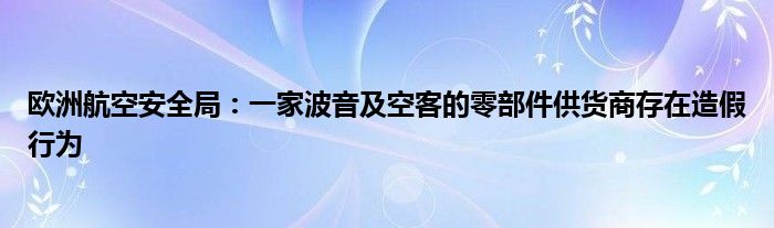 欧洲航空安全局:一家波音及空客的零部件供货商存在造假行为