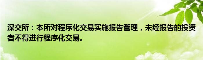 深交所:本所对程序化交易实施报告管理,未经报告的投资者不得进行程序化交易。