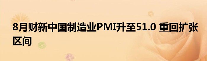 8月财新中国制造业PMI升至51.0 重回扩张区间