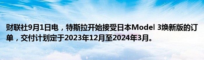 财联社9月1日电,特斯拉开始接受日本Model 3焕新版的订单,交付计划定于2023年12月至2024年3月。