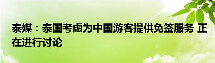 泰媒:泰国考虑为中国游客提供免签服务 正在进行讨论
