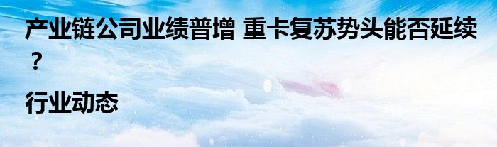产业链公司业绩普增 重卡复苏势头能否延续?|行业动态